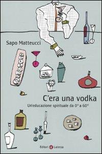 C'era una vodka. Un'educazione spirituale da 0° a 60° - Sapo Matteucci - Libro Laterza 2010, I Robinson. Letture | Libraccio.it
