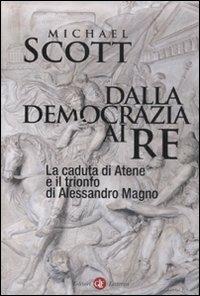 Dalla democrazia ai re. La caduta di Atene e il trionfo di Alessandro Magno - Michael Scott - Libro Laterza 2012, I Robinson. Letture | Libraccio.it