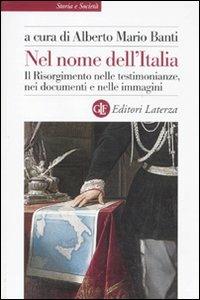 Nel nome dell'Italia. Il Risorgimento nelle testimonianze, nei documenti e nelle immagini  - Libro Laterza 2010, Storia e società | Libraccio.it