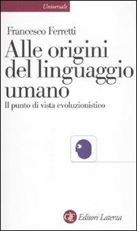 Alle origini del linguaggio umano. Il punto di vista evoluzionistico - Francesco Ferretti - Libro Laterza 2010, Universale Laterza | Libraccio.it