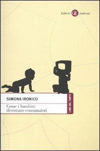 Come i bambini diventano consumatori - Simona Ironico - Libro Laterza 2010, Libri del tempo | Libraccio.it