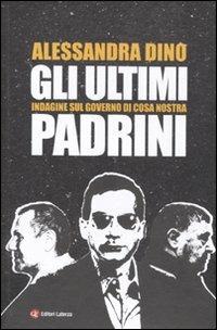 Gli ultimi padrini. Indagine sul governo di Cosa Nostra - Alessandra Dino - Libro Laterza 2011, I Robinson. Letture | Libraccio.it