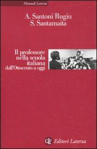 Il professore nella scuola italiana dall'Ottocento a oggi - Antonio Santoni Rugiu, Saverio Santamaita - Libro Laterza 2011, Manuali Laterza | Libraccio.it
