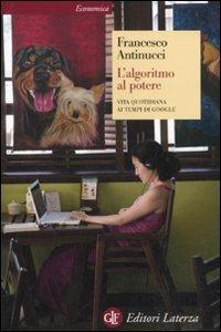 L' algoritmo al potere. Vita quotidiana ai tempi di Google - Francesco Antinucci - Libro Laterza 2011, Economica Laterza | Libraccio.it