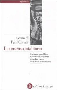 Il consenso totalitario. Opinione pubblica e opinione popolare sotto fascismo, nazismo e comunismo  - Libro Laterza 2012, Quadrante Laterza | Libraccio.it