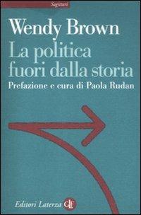 La politica fuori dalla storia - Wendy Brown - Libro Laterza 2012, Sagittari Laterza | Libraccio.it