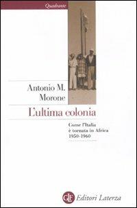 L' ultima colonia. Come l'Italia è tornata in Africa 1950-1960 - Antonio M. Morone - Libro Laterza 2011, Quadrante Laterza | Libraccio.it