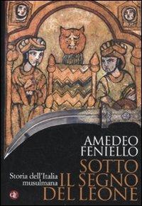 Sotto il segno del leone. Storia dell'Italia musulmana - Amedeo Feniello - Libro Laterza 2011, I Robinson. Letture | Libraccio.it