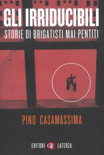Gli irriducibili. Storie di brigatisti mai pentiti - Pino Casamassima - Libro Laterza 2012, I Robinson. Letture | Libraccio.it