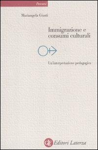 Immigrazione e consumi culturali. Un'interpretazione pedagogica - Mariangela Giusti - Libro Laterza 2011, Percorsi Laterza | Libraccio.it
