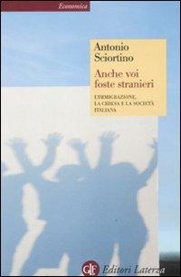 Anche voi foste stranieri. L'immigrazione, la Chiesa e la società italiana - Antonio Sciortino - Libro Laterza 2011, Economica Laterza | Libraccio.it