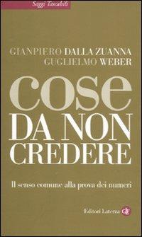 Cose da non credere. Il senso comune alla prova dei numeri - Gianpiero Dalla Zuanna, Guglielmo Weber - Libro Laterza 2011, Saggi tascabili Laterza | Libraccio.it
