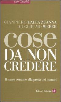 Cose da non credere. Il senso comune alla prova dei numeri - Gianpiero Dalla Zuanna, Guglielmo Weber - Libro Laterza 2011, Saggi tascabili Laterza | Libraccio.it