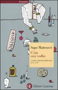 C'era una vodka. Un'educazione spirituale da 0° a 60° - Sapo Matteucci - Libro Laterza 2011, Economica Laterza | Libraccio.it