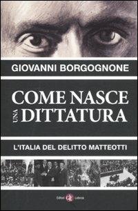 Come nasce una dittatura. L'Italia del delitto Matteotti - Giovanni Borgognone - Libro Laterza 2012, I Robinson. Letture | Libraccio.it