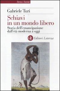 Schiavi in un mondo libero. Storia dell'emancipazione dall'età moderna a oggi - Gabriele Turi - Libro Laterza 2012, Storia e società | Libraccio.it