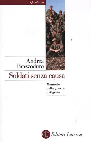 Soldati senza causa. Memorie della guerra d'Algeria - Andrea Brazzoduro - Libro Laterza 2012, Quadrante Laterza | Libraccio.it