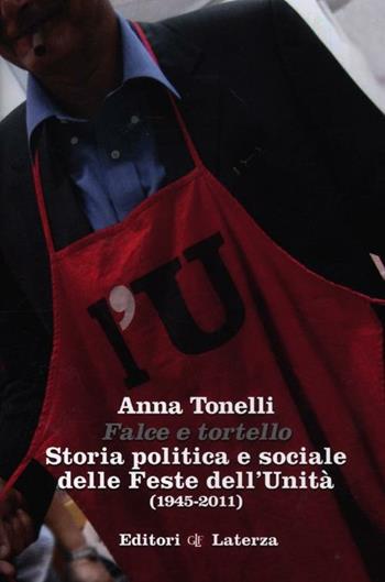 Falce e tortello. Storia politica e sociale delle feste dell'Unità (1945-2011) - Anna Tonelli - Libro Laterza 2012, Percorsi Laterza | Libraccio.it