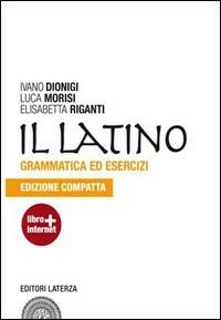 Il latino. Grammatica ed esercizi. Ediz. compatta. Con espansione online. - Ivano Dionigi, Luca Morisi, Elisabetta Riganti - Libro Laterza Edizioni Scolastiche 2011 | Libraccio.it