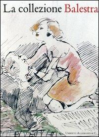 La collezione Balestra. Catalogo generale. Ediz. illustrata  - Libro Allemandi 2004, L'arte moderna e contemporanea | Libraccio.it