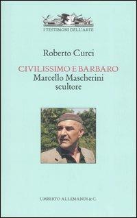 Civilissimo e barbaro. Marcello Mascherini scultore - Roberto Curci - Libro Allemandi 2005, I testimoni dell'arte | Libraccio.it