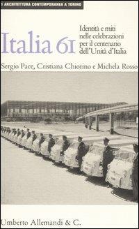 Italia '61: la nazione in scena. Identità e miti nelle celebrazioni per il centenario dell'unità d'Italia. Ediz. illustrata - Cristiana Chiorino, Sergio Pace, Michela Rosso - Libro Allemandi 2005, Architettura contemporanea a Torino | Libraccio.it