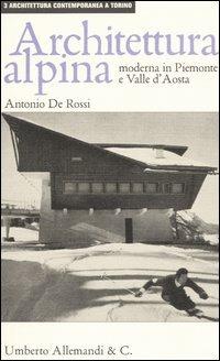 Architettura alpina moderna in Piemonte e Valle d'Aosta - Antonio De Rossi - Libro Allemandi 2006, Architettura contemporanea a Torino | Libraccio.it