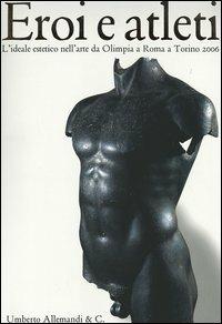Eroi e atleti. L'ideale estetico nell'arte da Olimpia a Roma a Torino 2006. Catalogo della mostra (Torino, 8 febbraio-30 aprile 2006). Ediz. italiana e inglese  - Libro Allemandi 2006 | Libraccio.it
