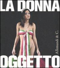 La donna oggetto. Miti e metamorfosi al femmininile 1900-2005. Catalogo della mostra (Vigevano, 20 maggio-30 luglio 2006)  - Libro Allemandi 2006 | Libraccio.it