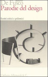 Parodie del design. Scritti critici e polemici - Renato De Fusco - Libro Allemandi 2008 | Libraccio.it