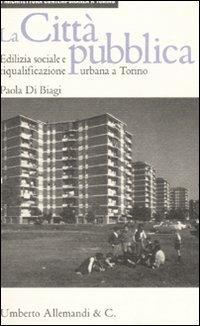 La città pubblica. Edilizia sociale e riqualificazione urbana a Torino. Ediz. illustrata - Paola Di Biagi - Libro Allemandi 2008, Architettura contemporanea a Torino | Libraccio.it