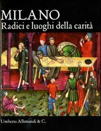 Milano. Radici e luoghi della carità  - Libro Allemandi 2009 | Libraccio.it