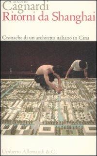 Ritorni da Shanghai. Cronache di un architetto italiano in Cina - Augusto Cagnardi - Libro Allemandi 2008, I testimoni dell'architettura | Libraccio.it