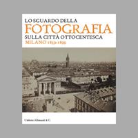 Lo sguardo della fotografia sulla città ottocentesca. Milano 1839-1899. Ediz. illustrata  - Libro Allemandi 2023, Varia | Libraccio.it