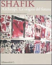 Shafik. Archetipi. Le origini del futuro. Catalogo della mostra (Milano, 20 gennaio-27 febbraio 2011). Ediz. italiana e inglese  - Libro Allemandi 2011 | Libraccio.it