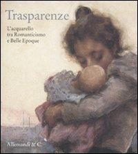 Trasparenze. L'acquarello tra Romanticismo e Belle Èpoque. Catalogo della mostra (Rancate, 9 ottobre-8 gennaio 2012)  - Libro Allemandi 2011 | Libraccio.it