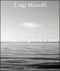 Luigi Mainolfi. Torino che guarda il mare - Riccardo Passoni - Libro Allemandi 2011 | Libraccio.it