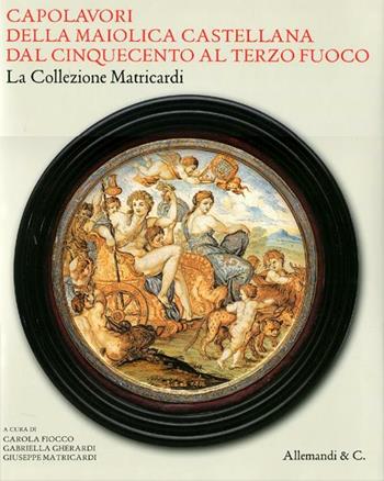 Capolavori della maiolica castellana dal '500 al terzo fuoco. La collezione Matricardi. Catalogo della mostra (Teramo, 2 aprile-31 ottobre 2012). Ediz. illustrata  - Libro Allemandi 2012 | Libraccio.it