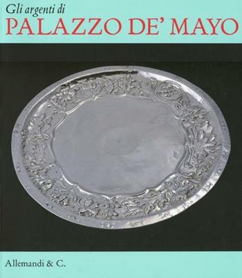 Gli argenti di palazzo de' Mayo - Laura Spinelli, Sergio Guarino - Libro Allemandi 2012 | Libraccio.it