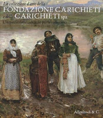 La collezione d'arte della fondazione Carichieti e della Carichieti Spa. Un patrimonio culturale per la collettività  - Libro Allemandi 2012 | Libraccio.it