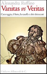 Vanitas vs veritas. Caravaggio, il liuto, la caraffa e altri disincanti - Alessandra Ruffino - Libro Allemandi 2013 | Libraccio.it