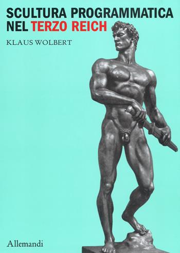 Scultura programmatica nel Terzo Reich. Corpi dogmatici, letali dettami di bellezza - Klaus Wolbert - Libro Allemandi 2019, Varia | Libraccio.it