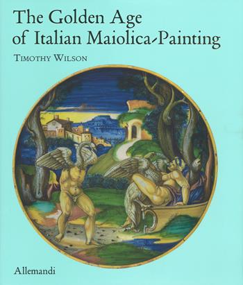 The golden age of italian maiolica painting. Ediz. a colori  - Libro Allemandi 2019, Varia | Libraccio.it