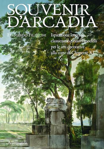 Souvenir d'Arcadia. Ispirazione letteraria, classicismo e nuovi modelli per le arti decorative alla corte di Clemente XI. Ediz. illustrata - Fernando Filipponi - Libro Allemandi 2021, Varia | Libraccio.it