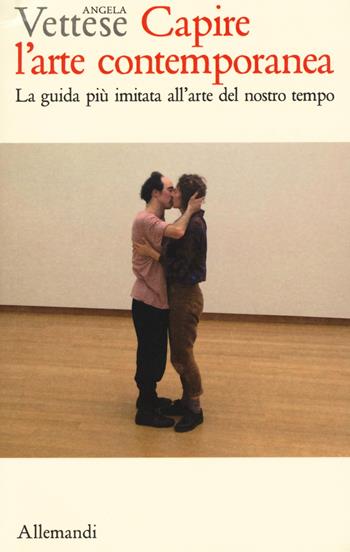 Capire l'arte contemporanea. La guida più imitata all'arte del nostro tempo. Ediz. a colori - Angela Vettese - Libro Allemandi 2021, I testimoni dell'arte | Libraccio.it