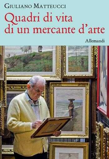 Quadri di vita di un mercante d'arte - Giuliano Matteucci - Libro Allemandi 2025, Varia | Libraccio.it