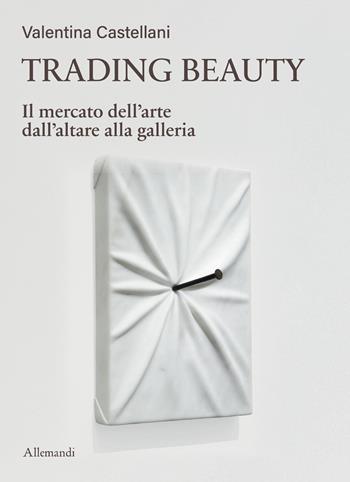 Trading beauty. Il mercato dell'arte dall'altare alla galleria - Valentina Castellani - Libro Allemandi 2026, Varia | Libraccio.it