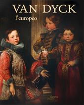Van Dyck l'europeo. Il viaggio di un genio da Anversa a Genova e Londra. Ediz. a colori