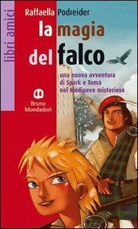La magia del falco. Una nuova avventura di Spark e Tomà nel Medioevo misterioso - Raffaella Podreider - Libro Edizioni Scolastiche Bruno Mondadori 2006, Libri amici | Libraccio.it