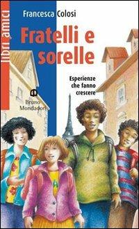 Fratelli e sorelle. Esperienze che cambiano la vita e fanno diventare grandi - Francesca Colosi - Libro Edizioni Scolastiche Bruno Mondadori 2010 | Libraccio.it